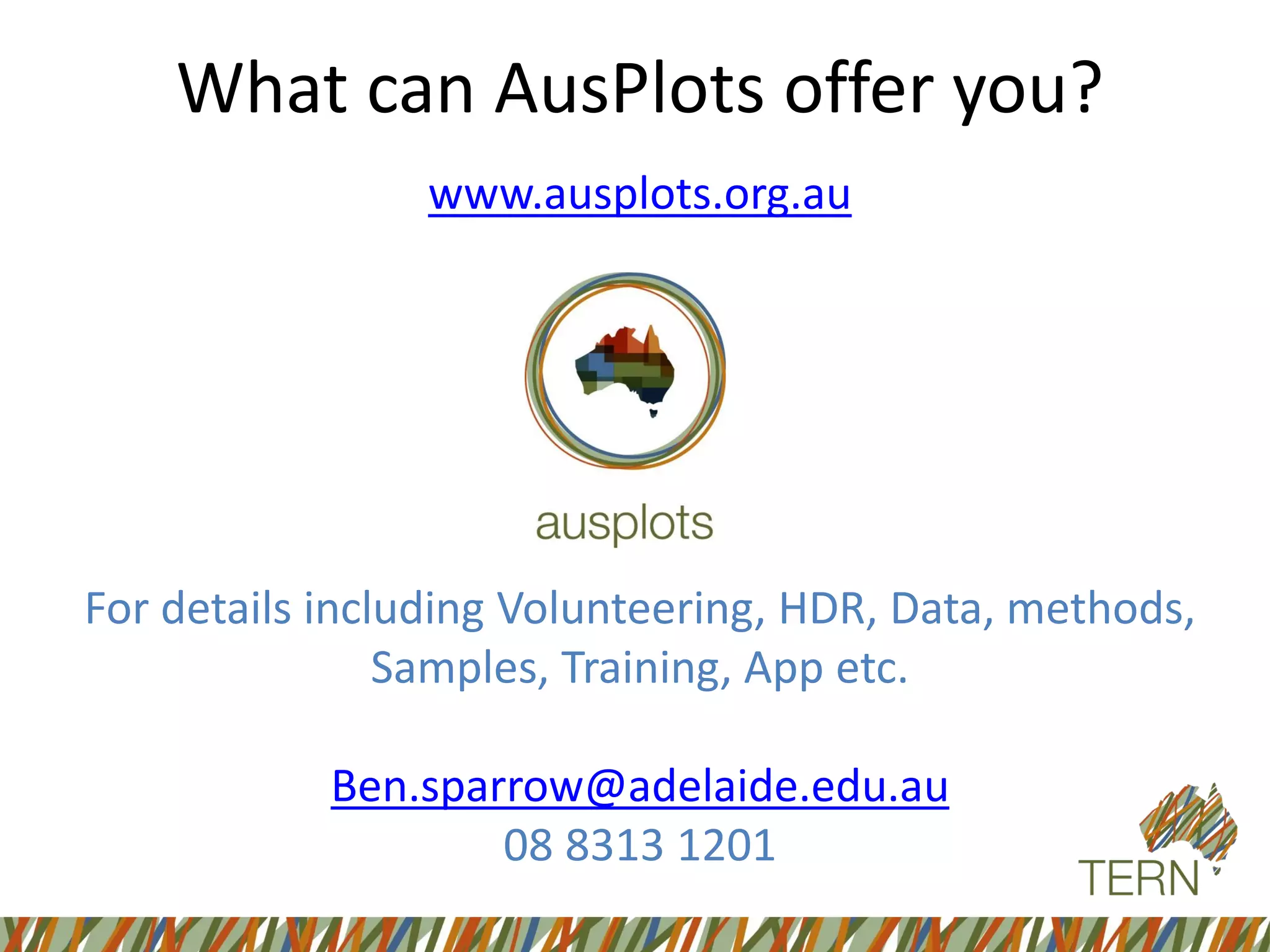 What can AusPlots offer you?
www.ausplots.org.au
For details including Volunteering, HDR, Data, methods,
Samples, Training, App etc.
Ben.sparrow@adelaide.edu.au
08 8313 1201
 