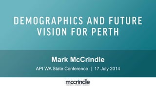 Mark McCrindle
API WA State Conference | 17 July 2014
 