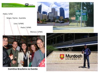 Pablo / UFSC

    Sérgio / Syrinx - Austrália

               Lívia / UFMG

                       Paula / UFMS

                                  Marcos / UFMG




      Comitiva Brasileira no Evento
 