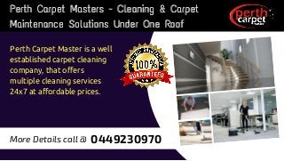Perth Carpet Masters - Cleaning & Carpet
Maintenance Solutions Under One Roof
Perth Carpet Master is a well
established carpet cleaning
company, that offers
multiple cleaning services
24x7 at affordable prices.
Perth Carpet Masters - Cleaning & Carpet
Maintenance Solutions Under One Roof
0449230970More Details call @
 