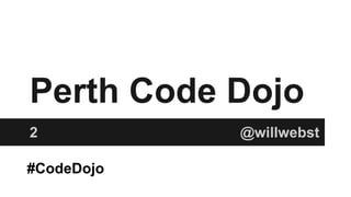 Perth Code Dojo 
2 @willwebst 
#CodeDojo 
 