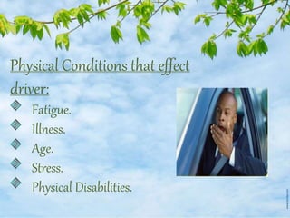 Physical Conditions that effect
driver:
Fatigue.
Illness.
Age.
Stress.
Physical Disabilities.
 