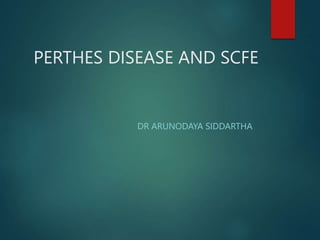 PERTHES DISEASE AND SCFE
DR ARUNODAYA SIDDARTHA
 