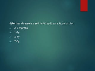 6)Perthes disease is a self limiting disease, it ,ay last for:
a) 2-3 months
b) 1-2y
c) 3-4y
d) 7-8y
 