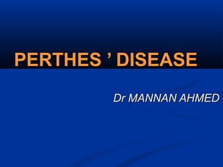 PERTHES ’ DISEASEPERTHES ’ DISEASE
Dr MANNAN AHMEDDr MANNAN AHMED
 