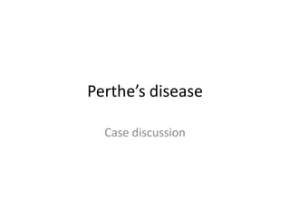 Perthe’s disease
Case discussion
 