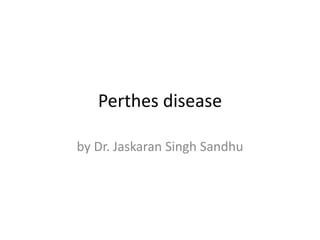 Perthes disease
by Dr. Jaskaran Singh Sandhu
 