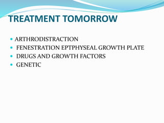 TREATMENT TOMORROW
 ARTHRODISTRACTION
 FENESTRATION EPTPHYSEAL GROWTH PLATE
 DRUGS AND GROWTH FACTORS
 GENETIC
 