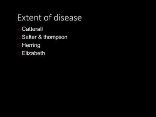 Extent of disease
Catterall
Salter & thompson
Herring
Elizabeth
 