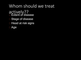 Whom should we treat
actively??
Extent of disease
Stage of disease
Head at risk signs
Age
 