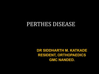 DR SIDDHARTH M. KATKADE
RESIDENT, ORTHOPAEDICS
GMC NANDED.
PERTHES DISEASE
 