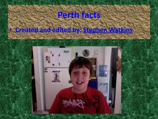 Perth facts Created and edited by: Stephen Watkins 