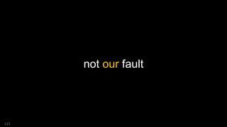 not our fault
121
 