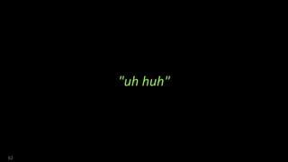 "uh huh"
62
 