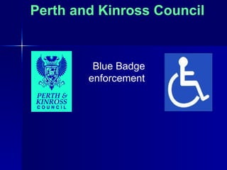 Perth and Kinross Council


         Blue Badge
        enforcement
 