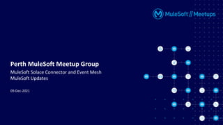 09-Dec-2021
Perth MuleSoft Meetup Group
MuleSoft Solace Connector and Event Mesh
MuleSoft Updates
 