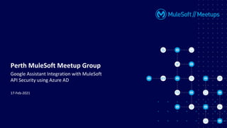17-Feb-2021
Perth MuleSoft Meetup Group
Google Assistant Integration with MuleSoft
API Security using Azure AD
 
