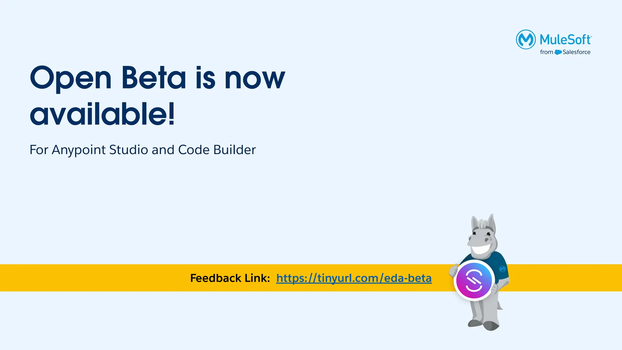 Feedback Link: https://tinyurl.com/eda-beta
For Anypoint Studio and Code Builder
Open Beta is now
available!
 