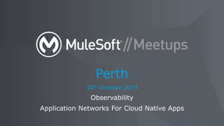 30th October 2019
Observability
Application Networks For Cloud Native Apps
Perth
 