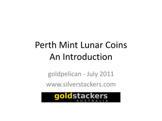 Perth Mint Lunar Coins
   An Introduction
  goldpelican - July 2011
  www.silverstackers.com
 