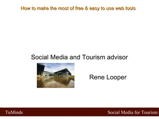 Social Media and Tourism advisor Rene Looper How to make the most of free & easy to use web tools 