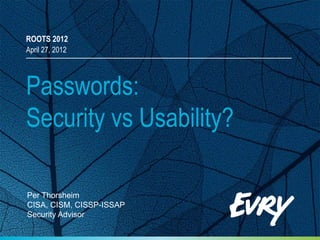ROOTS 2012
April 27, 2012




Passwords:
Security vs Usability?

Per Thorsheim
CISA, CISM, CISSP-ISSAP
Security Advisor
 