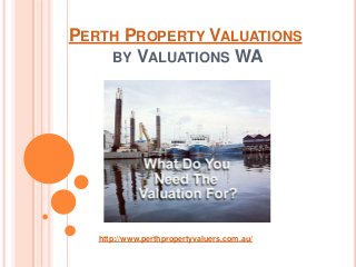 PERTH PROPERTY VALUATIONS
BY VALUATIONS WA

http://www.perthpropertyvaluers.com.au/

 