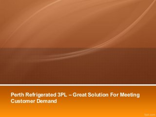 Perth Refrigerated 3PL – Great Solution For Meeting
Customer Demand
 