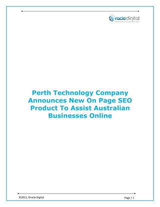 Perth Technology Company
       Announces New On Page SEO
       Product To Assist Australian
            Businesses Online




©2011, Oracle Digital           Page | 1
 