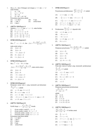 1.   Jika a, b, c dan d bilangan real dengan a > b dan c > d                  7.    SPMB 2004/Rayon II
     maka berlaku                                                                                                      2 x2 − x − 3
     1.     ac > bd                                                                 Penyelesaian pertidaksamaan                     < 0 adalah
                                                                                                                        x2 − x − 6
     2.     a+c > b+d
     3.     ad > bc                                                                 (A)    x < 1 atau x > 2        1
                                                                                                                   2
     4.     ac + bd > ad + bd
     Pernyataan yang benar adalah                                                   (B)    −    3
                                                                                                2   < x < − 1 atau − 2 < x < −       3
                                                                                                                                     2
     (A) 1, 2, dan 3               (D)    4 saja
                                                                                    (C)    − 1 1 < x < − 1 atau 2 < x < 3
     (B)    1 dan 3                (E)    semua benar                                          2
     (C)    2 dan 4                                                                 (D)    - 2 < x < - 1 atau 1½ < x < 3
                                                                                    (E)    - 3 < x < - ½ atau 2 < x < 2½
2.   UMPTN 1994/Rayon A
     Apabila a < x < b dan a < y < b, maka berlaku                                                    2x + 7
     (A) a < x – y < b                                                        8.    Pertaksamaan       x − 1 ≤ 1 dipenuhi oleh
     (B)   b–a < x–y < a–b                                                          (A)    x ≥ 4 atau x < 1
     (C)   a–b < x–y < b–a
     (D) b – a < 2x – 2y < b – a                                                    (B)    −8 ≤ x < 1
     (E)   a – b < 2x – 2y < b – a                                                  (C)    −4 < x ≤ 1
                                                                                    (D)    x > 8 atau x < − 2
3.   SPMB 2005/Regional II
                                                                                    (E)    0 ≤ x ≤1
              2                                    ( x − 2) ( x2 − x + 3)
     Jika x        − x − 2 > 0 , dan    f ( x) =          ( x + 1)        ,
                                                                              9.    UMPTN 1994/Rayon C
     maka untuk setiap x                                                                                  ( x − 1) ( 2 x + 4)
     (A)    f ( x) > 0                                                              Himpunan penyelesaian                     < 1 adalah
                                                                                                                x2 + 4
     (B)          f ( x) < 0
                                                                                    (A)    { x | x > 2}
     (C)          − 1 < f ( x) < 2
                                                                                    (B)    { x | x > − 4}
     (D)          0 < f ( x) < 2
                                                                                    (C)    { x | x < 2}
     (E)      1 ≤ f ( x) < 4
                                                                                    (D)    { x | x > 4}
4.   SPMB 2005/Regional III                                                         (E)    { x | − 4 < x < 2}
              2
     Jika x        + 3 x − 10 > 0 dan                                         10.   UMPTN 1995/Rayon B
              ( x + 5) ( x 2 − 3 x + 3)                                             Nilai-nilai interval berikut yang memenuhi pertaksamaan
     f ( x) =         ( x − 2)          , maka untuk setiap x
                                                                                    4 − x2
                                                                                              ≤ 0 adalah
     (A)          f ( x) > 0                                                         x2 + 2
     (B)          f ( x) < 0                                                        (A)    x ≤ − 2 atau x ≥ 2
     (C)          − 3 < f ( x) < 2                                                  (B)    −2 < x < 2
     (D)          − 2 < f ( x) < 5                                                  (C)    0 < x < 40 < x < 4
     (E)      1 < f ( x) < 4                                                        (D)    x ≤ −2
                                                                                    (E)    x ≥ 2
5.   SPMB 2003/Regional I
     Himpunan semua nilai x yang memenuhi per-taksamaan                       11.   UMPTN 1995/Rayon C
      3x − 2                                                                        Himpunan penyelesaian pertaksamaan
         x    ≤ x adalah
                                                                                        2x − 6
     (A)    x < 0 atau 1 ≤ x ≤ 2                                                      2          < 0
                                                                                     x − 6x + 5
     (B)          0 < x ≤ 1 atau x ≥ 2
                                                                                    adalah
     (C)          x ≤ − 2 atau − 1 ≤ x ≤ 2                                          (A) (1, 5)
     (D)          − 2 ≤ x ≤ − 1 atau 2 ≤ x ≤ − 1 atau x > 0                         (B)    (5, ∞)
     (E)          x ≤ 0 atau 2 ≤ x ≤ 3                                              (C)    (- ∞, 1)
                                                                                    (D) (- ∞, 1) ∪ (3, 5)
                                                                                    (E)    (- ∞, 1) ∪ (3, ∞)
6.   UMPTN 1992/Rayon B
                        x2 + 5 x − 6
     Grafik fungsi y = 2               berada
                         x + x − 6                                            12.   UMPTN 1996/Rayon A
     1.     di atas sumbu x untuk 0 < x < 3                                          2 x2 + 5 x − 3
                                                                                                    < 0 berlaku untuk
     2.     di atas sumbu x untuk – 8 < x < - 7                                     4 x2 + 2 x − 6
     3.     di bawah sumbu x untuk – 4 < x < - 1                                            1
     4.     di bawah sumbu x untuk – 6 < x < - 5                                    (A)     2
                                                                                                < x < 1
     Pernyataan yang benar adalah                                                   (B)    -3 < x < 0
     (A) 1, 2, dan 3                                                                                        1          1
                                                                                    (C)    -3 < x < -       2
                                                                                                                atau   2
                                                                                                                           < x < 1
     (B)    1 dan 3
     (C)    2 dan 4                                                                                              1
                                                                                    (D)    x > 3 atau x >        2
     (D) 4 saja
                                                                                                                  1
     (E)     semua benar                                                            (E)    x > 3 atau x <       - 2
 