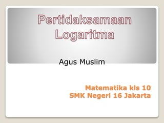 Matematika kls 10
SMK Negeri 16 Jakarta
Agus Muslim
 