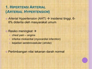 1. HIPERTENSI ARTERIAL
(ARTERIAL HYPERTENSION)
   Arterial Hypertension (AHT)  insidensi tinggi, 6-
    8% diderita oleh...