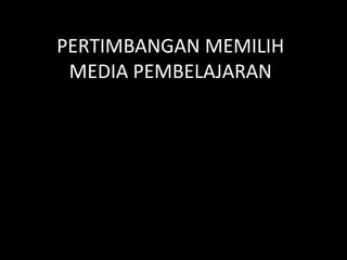 PERTIMBANGAN MEMILIH
MEDIA PEMBELAJARAN
 