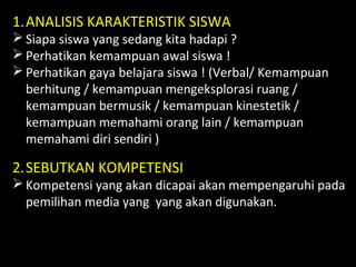 1.ANALISIS KARAKTERISTIK SISWA
 Siapa siswa yang sedang kita hadapi ?
 Perhatikan kemampuan awal siswa !
 Perhatikan ga...