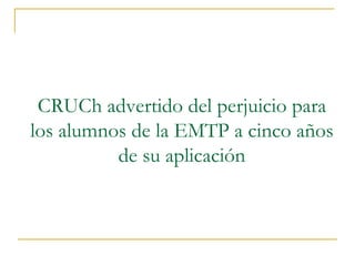 CRUCh advertido del perjuicio para
los alumnos de la EMTP a cinco años
de su aplicación
 