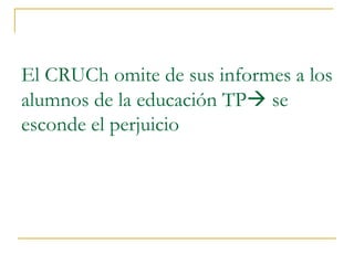 El CRUCh omite de sus informes a los
alumnos de la educación TP se
esconde el perjuicio
 
