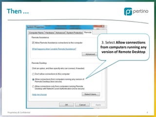 Then …

3. Select Allow connections
from computers running any
version of Remote Desktop

Proprietary & Confidential

4

 
