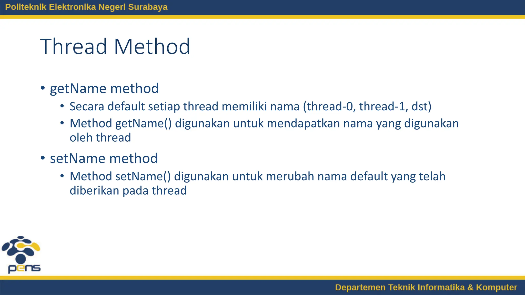 Thread Method
• getName method
• Secara default setiap thread memiliki nama (thread-0, thread-1, dst)
• Method getName() digunakan untuk mendapatkan nama yang digunakan
oleh thread
• setName method
• Method setName() digunakan untuk merubah nama default yang telah
diberikan pada thread
 