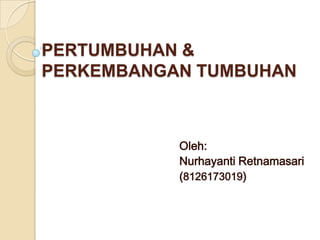 PERTUMBUHAN &
PERKEMBANGAN TUMBUHAN



           Oleh:
           Nurhayanti Retnamasari
           (8126173019)
 