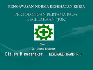 Oleh :
Dr. Indra Setiawan
Ditjen Binwasnaker - KEMENAKERTRANS R.I
PENGAWASAN NORMA KESEHATAN KERJA
PERTOLONGAN PERTAMA PADA
KECELAKAAN (P3K)
 