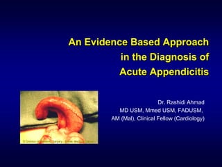 An Evidence Based ApproachAn Evidence Based Approach
in the Diagnosis ofin the Diagnosis of
Acute AppendicitisAcute Appendicitis
Dr. Rashidi Ahmad
MD USM, Mmed USM, FADUSM,
AM (Mal), Clinical Fellow (Cardiology)
 