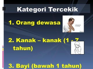 1. Orang dewasa 2. Kanak – kanak (1 - 7 tahun) 3. Bayi (bawah 1 tahun) Kategori Tercekik  