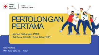 PERTOLONGAN
PERTAMA
Latihan Gabungan PMR
PMI Kota Jakarta Timur Tahun 2021
Ibnu Awwala
PMI Kota Jakarta Timur
 