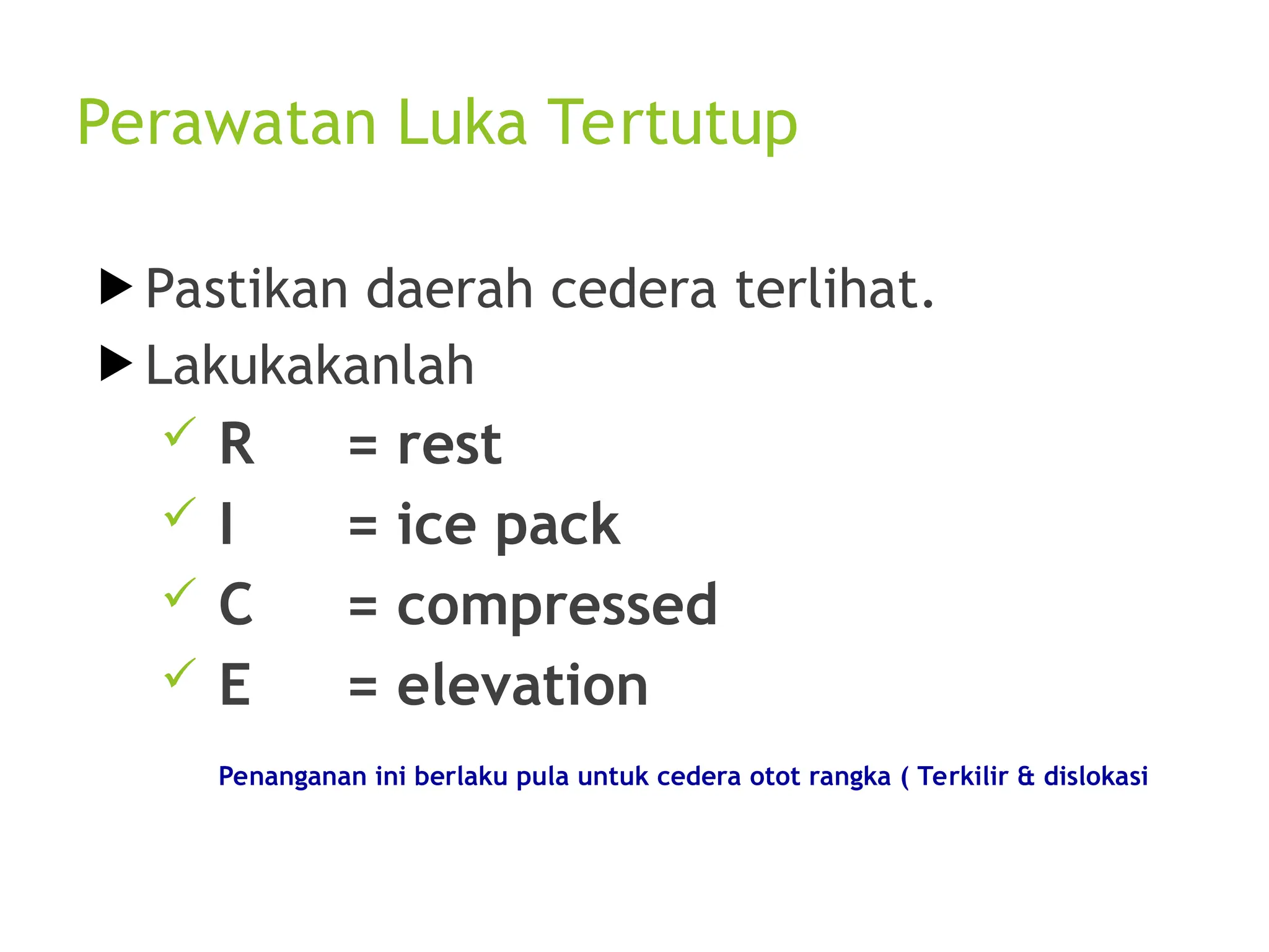 Perawatan Luka Tertutup
 Pastikan daerah cedera terlihat.
 Lakukakanlah
 R = rest
 I = ice pack
 C = compressed
 E = elevation
Penanganan ini berlaku pula untuk cedera otot rangka ( Terkilir & dislokasi
 