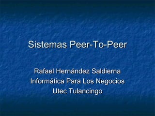 Sistemas Peer-To-Peer
Rafael Hernández Saldierna
Informática Para Los Negocios
Utec Tulancingo

 