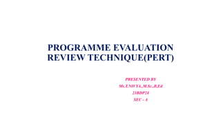PROGRAMME EVALUATION
REVIEW TECHNIQUE(PERT)
PRESENTED BY
Ms.T.NIVYA.,M.Sc.,B,Ed
21BDP24
SEC - A
 