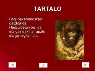 TARTALO Begi bakarreko izaki gaiztoa da. Haitzuloetan bizi da eta gazteak harrapatu eta jan egiten ditu.  