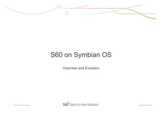 S60 on Symbian OS
                                  Overview and Evolution




1   © 2005 Nokia Corporation                               Company Confidential
 