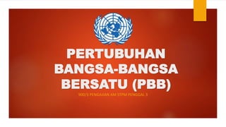 PERTUBUHAN
BANGSA-BANGSA
BERSATU (PBB)
900/3 PENGAJIAN AM STPM PENGGAL 3
 