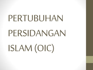 PERTUBUHAN
PERSIDANGAN
ISLAM(OIC)
 